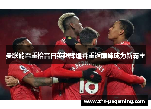 曼联能否重拾昔日英超辉煌并重返巅峰成为新霸主