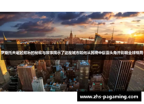 罗斯托夫崛起背后的秘密与故事揭示了这座城市如何从困境中崭露头角并影响全球格局