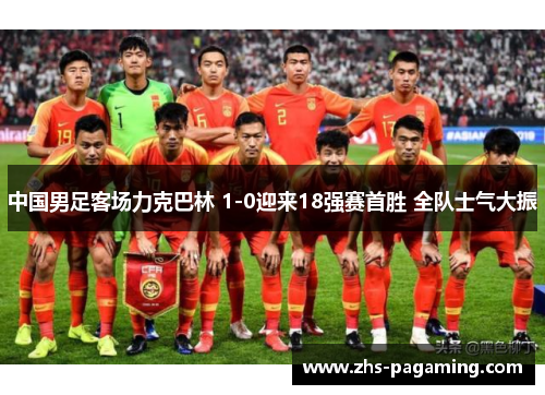 中国男足客场力克巴林 1-0迎来18强赛首胜 全队士气大振