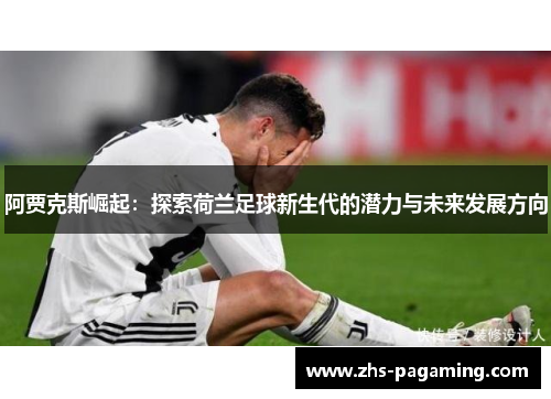 阿贾克斯崛起：探索荷兰足球新生代的潜力与未来发展方向