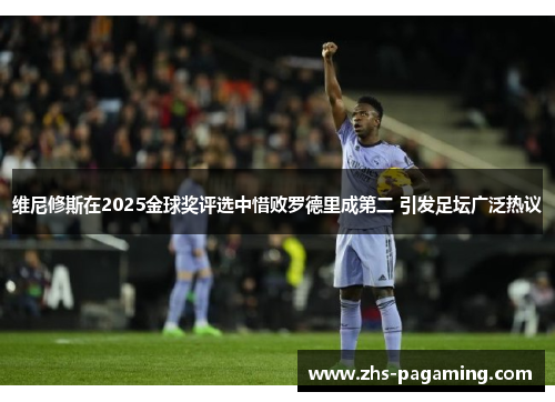 维尼修斯在2025金球奖评选中惜败罗德里成第二 引发足坛广泛热议