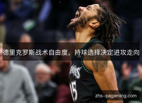 德里克罗斯战术自由度，持球选择决定进攻走向