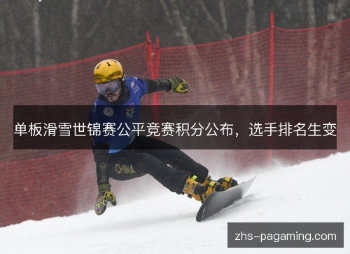 单板滑雪世锦赛公平竞赛积分公布，选手排名生变
